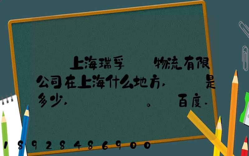 請問上海瑞孚國際物流有限公司在上海什么地方,電話是多少,謝謝。_百度...